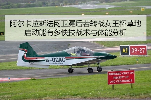 阿尔卡拉斯法网卫冕后若转战女王杯草地启动能有多快技战术与体能分析