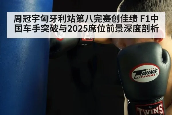 周冠宇匈牙利站第八完赛创佳绩 F1中国车手突破与2025席位前景深度剖析