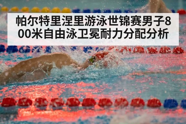 帕尔特里涅里游泳世锦赛男子800米自由泳卫冕耐力分配分析