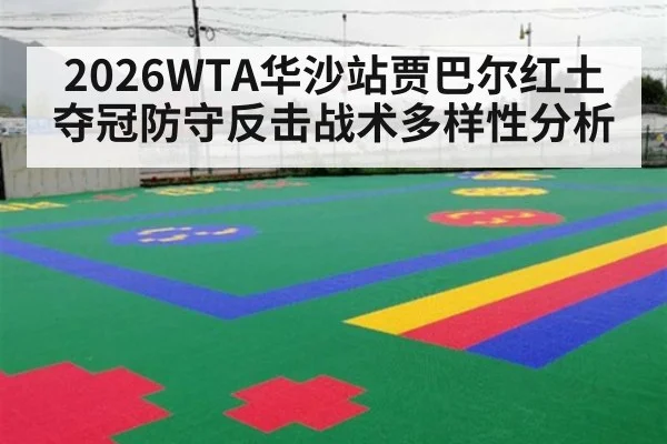 2026WTA华沙站贾巴尔红土夺冠防守反击战术多样性分析