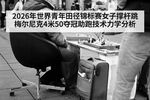 2026年世界青年田径锦标赛女子撑杆跳梅尔尼克4米50夺冠助跑技术力学分析
