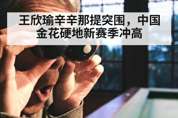 王欣瑜辛辛那提突围，中国金花硬地新赛季冲高