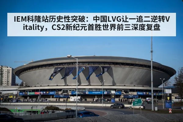 IEM科隆站历史性突破：中国LVG让一追二逆转Vitality，CS2新纪元首胜世界前三深度复盘