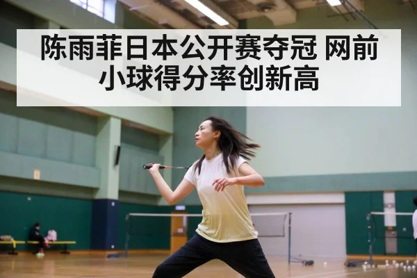 陈雨菲日本公开赛夺冠 网前小球得分率创新高