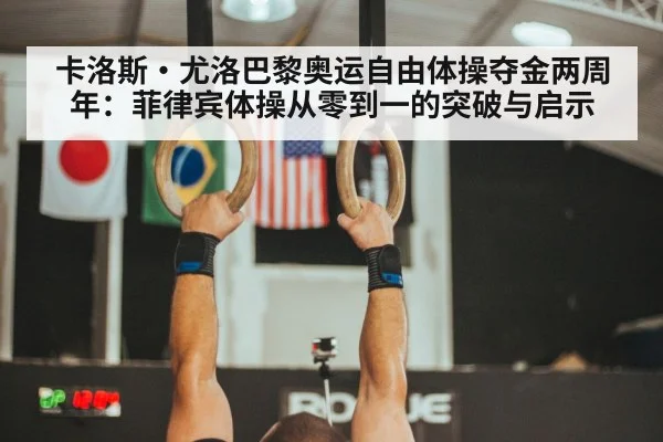 卡洛斯·尤洛巴黎奥运自由体操夺金两周年:菲律宾体操从零到一的突破与启示